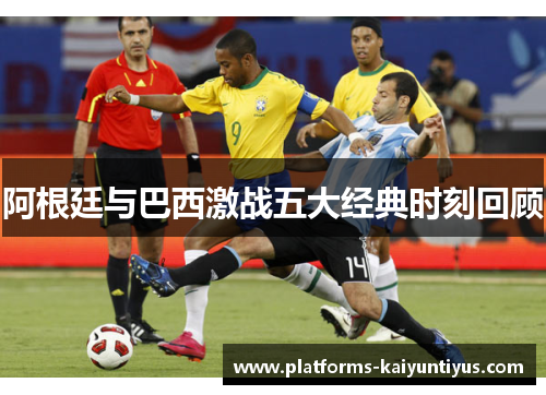 阿根廷与巴西激战五大经典时刻回顾